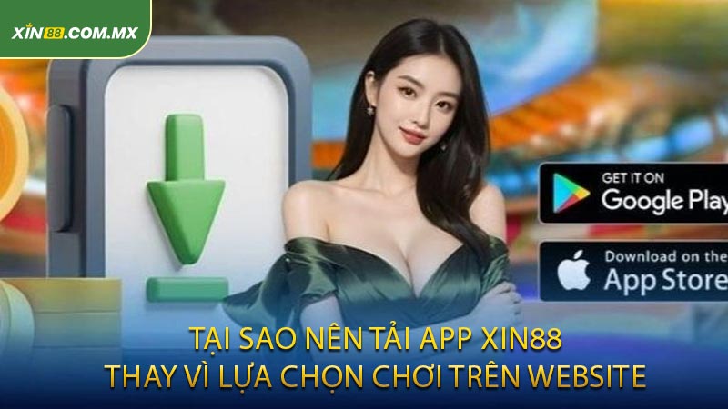 Tại sao nên tải App Xin88 thay vì lựa chọn chơi trên website