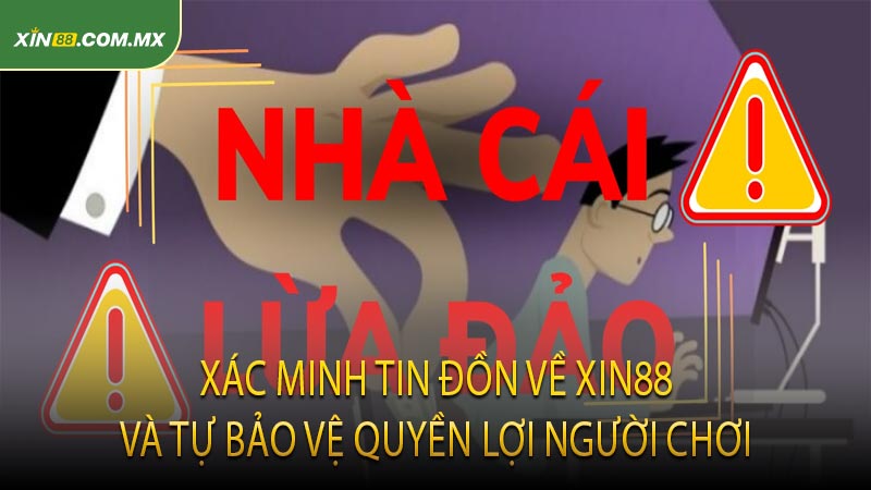 Xác Minh Tin Đồn Về Xin88 Và Tự Bảo Vệ Quyền Lợi Người Chơi